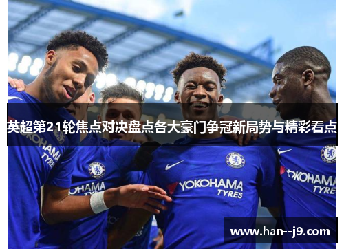 英超第21轮焦点对决盘点各大豪门争冠新局势与精彩看点