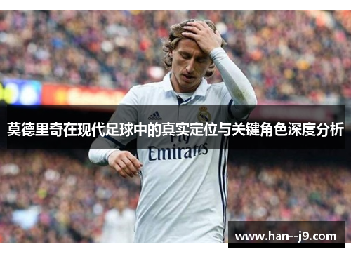 莫德里奇在现代足球中的真实定位与关键角色深度分析