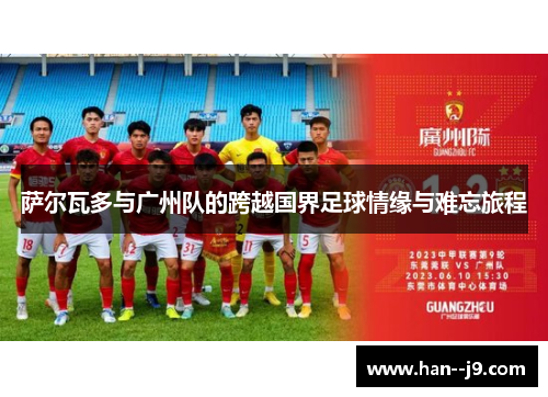 萨尔瓦多与广州队的跨越国界足球情缘与难忘旅程