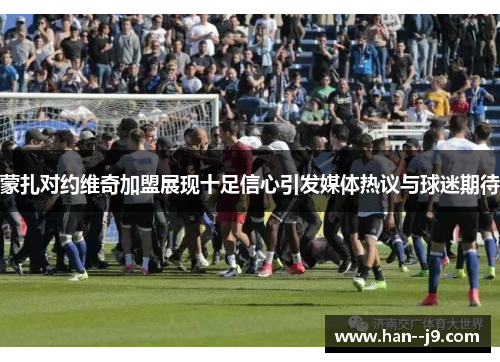 蒙扎对约维奇加盟展现十足信心引发媒体热议与球迷期待