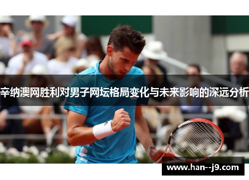 辛纳澳网胜利对男子网坛格局变化与未来影响的深远分析