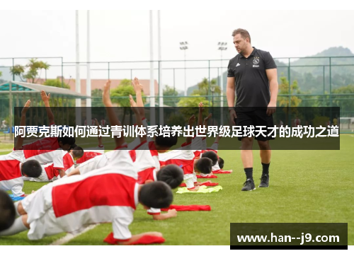 阿贾克斯如何通过青训体系培养出世界级足球天才的成功之道