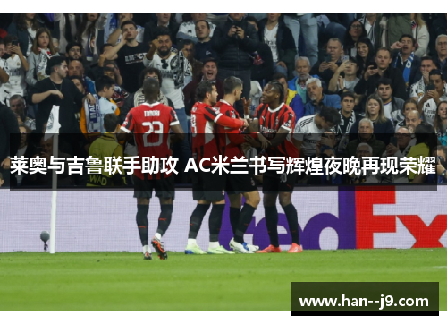 莱奥与吉鲁联手助攻 AC米兰书写辉煌夜晚再现荣耀