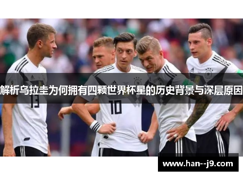 解析乌拉圭为何拥有四颗世界杯星的历史背景与深层原因