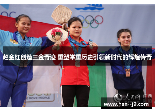 赵金红创造三金奇迹 重塑举重历史引领新时代的辉煌传奇