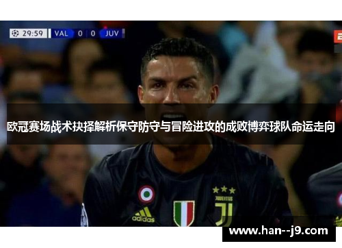 欧冠赛场战术抉择解析保守防守与冒险进攻的成败博弈球队命运走向
