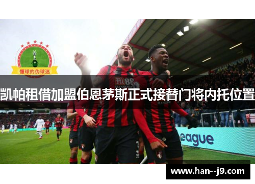 凯帕租借加盟伯恩茅斯正式接替门将内托位置