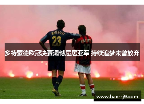 多特蒙德欧冠决赛遗憾屈居亚军 持续追梦未曾放弃