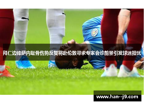 拜仁边锋萨内耻骨伤势反复将赴伦敦寻求专家会诊前景引发球迷担忧