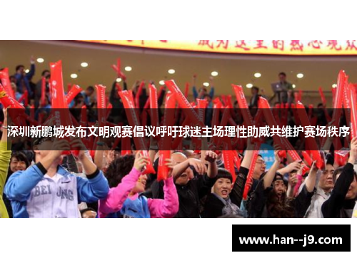 深圳新鹏城发布文明观赛倡议呼吁球迷主场理性助威共维护赛场秩序