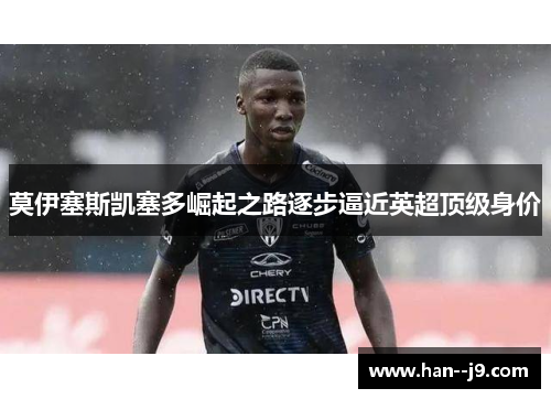 莫伊塞斯凯塞多崛起之路逐步逼近英超顶级身价
