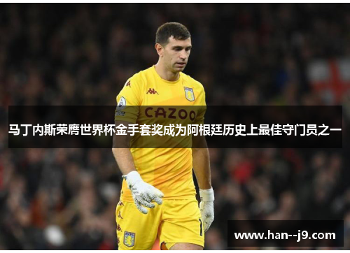 马丁内斯荣膺世界杯金手套奖成为阿根廷历史上最佳守门员之一
